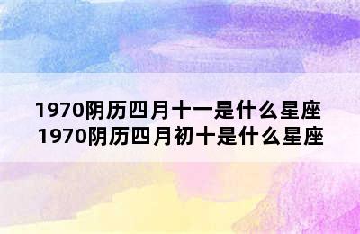 1970阴历四月十一是什么星座 1970阴历四月初十是什么星座